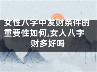 女性八字中发财条件的重要性如何,女人八字财多好吗