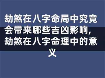 劫煞在八字命局中究竟会带来哪些吉凶影响,劫煞在八字命理中的意义