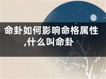 命卦如何影响命格属性,什么叫命卦