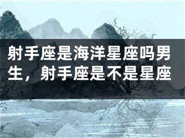 射手座是海洋星座吗男生，射手座是不是星座