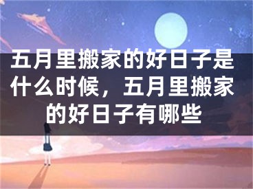 五月里搬家的好日子是什么时候，五月里搬家的好日子有哪些