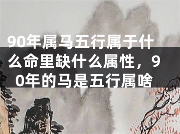 90年属马五行属于什么命里缺什么属性，90年的马是五行属啥
