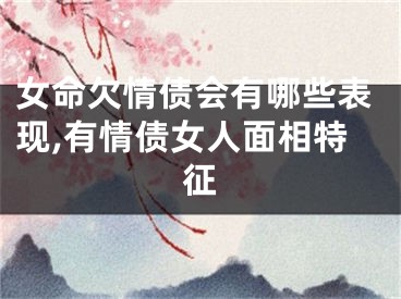 女命欠情债会有哪些表现,有情债女人面相特征