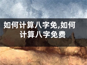 如何计算八字免,如何计算八字免费