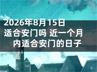 2026年8月15日适合安门吗 近一个月内适合安门的日子
