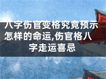 八字伤官变格究竟预示怎样的命运,伤官格八字走运喜忌