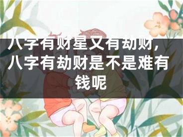 八字有财星又有劫财,八字有劫财是不是难有钱呢