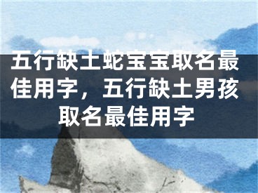 五行缺土蛇宝宝取名最佳用字，五行缺土男孩取名最佳用字