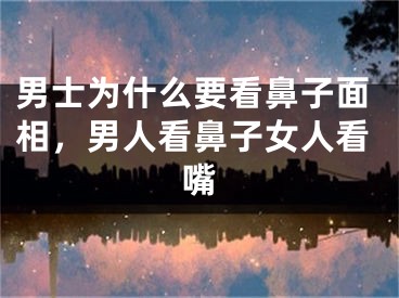男士为什么要看鼻子面相，男人看鼻子女人看嘴