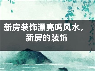 新房装饰漂亮吗风水，新房的装饰
