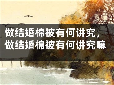 做结婚棉被有何讲究，做结婚棉被有何讲究嘛