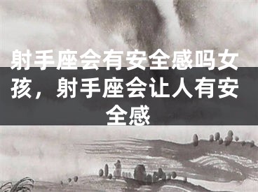 射手座会有安全感吗女孩，射手座会让人有安全感