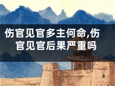 伤官见官多主何命,伤官见官后果严重吗