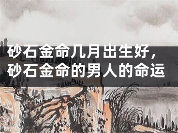 砂石金命几月出生好，砂石金命的男人的命运