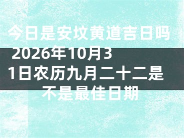 今日是安坟黄道吉日吗 2026年10月31日农历九月二十二是不是最佳日期