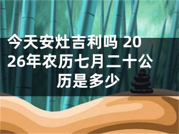今天安灶吉利吗 2026年农历七月二十公历是多少