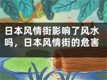 日本风情街影响了风水吗，日本风情街的危害