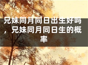 兄妹同月同日出生好吗，兄妹同月同日生的概率