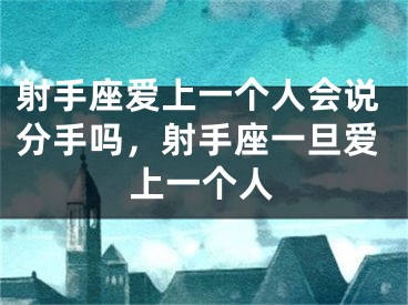 射手座爱上一个人会说分手吗，射手座一旦爱上一个人