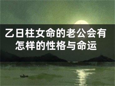 乙日柱女命的老公会有怎样的性格与命运