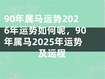90年属马运势2026年运势如何呢，90年属马2025年运势及运程