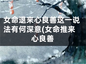 女命退来心良善这一说法有何深意(女命推来心良善