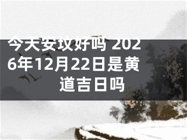 今天安坟好吗 2026年12月22日是黄道吉日吗