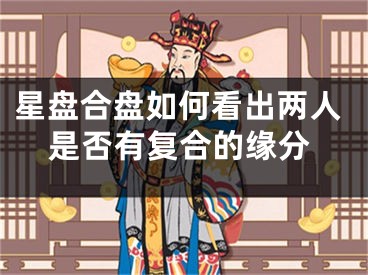 星盘合盘如何看出两人是否有复合的缘分