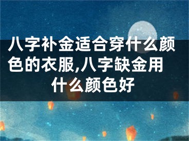 八字补金适合穿什么颜色的衣服,八字缺金用什么颜色好