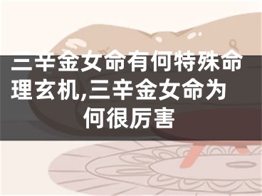 三辛金女命有何特殊命理玄机,三辛金女命为何很厉害
