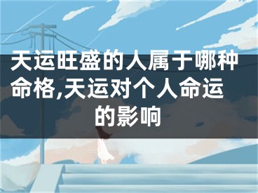 天运旺盛的人属于哪种命格,天运对个人命运的影响