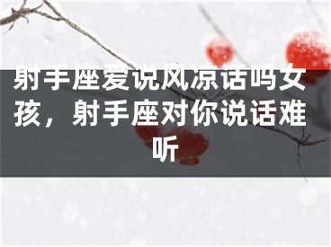 射手座爱说风凉话吗女孩，射手座对你说话难听