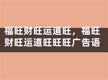 福旺财旺运道旺，福旺财旺运道旺旺旺广告语