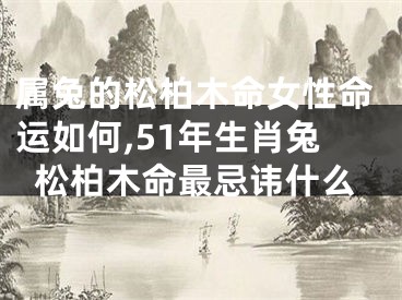属兔的松柏木命女性命运如何,51年生肖兔松柏木命最忌讳什么