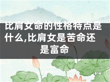 比肩女命的性格特点是什么,比肩女是苦命还是富命