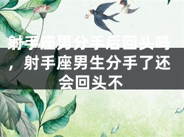 射手座男分手后回头吗，射手座男生分手了还会回头不