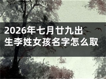 2026年七月廿九出生李姓女孩名字怎么取