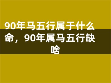 90年马五行属于什么命，90年属马五行缺啥