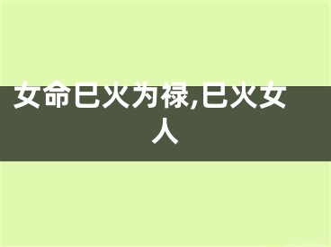 女命巳火为禄,巳火女人