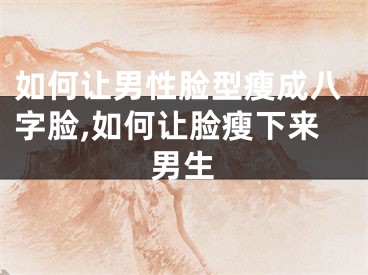 如何让男性脸型瘦成八字脸,如何让脸瘦下来男生