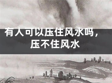 有人可以压住风水吗，压不住风水