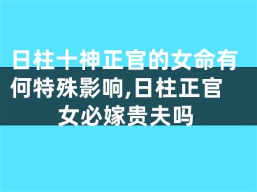 日柱十神正官的女命有何特殊影响,日柱正官女必嫁贵夫吗