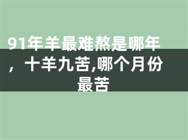 91年羊最难熬是哪年，十羊九苦,哪个月份最苦