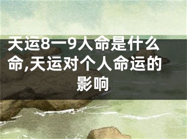天运8一9人命是什么命,天运对个人命运的影响