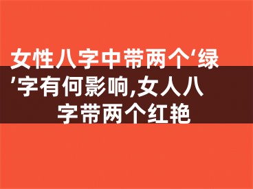 女性八字中带两个‘绿’字有何影响,女人八字带两个红艳