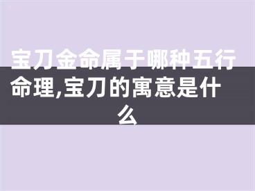 宝刀金命属于哪种五行命理,宝刀的寓意是什么