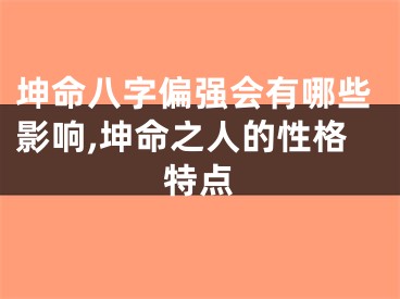 坤命八字偏强会有哪些影响,坤命之人的性格特点