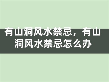 有山洞风水禁忌，有山洞风水禁忌怎么办