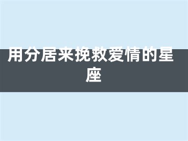 用分居来挽救爱情的星座