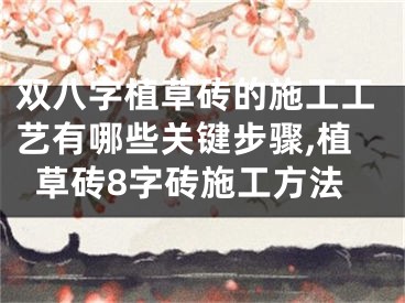 双八字植草砖的施工工艺有哪些关键步骤,植草砖8字砖施工方法
